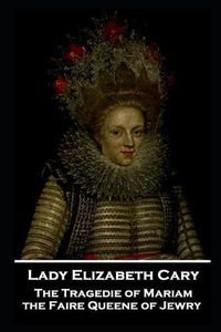 Cover image for Lady Elizabeth Cary - The Tragedie of Mariam, the Faire Queene of Jewry