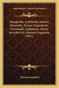 Cover image for Theognidis, Archilochi, Solonis, Simonidis, Tyrtaei, Empedoclis, Parmenidis, Sapphonis, Alcaei, Stesichori Et Aliorum Fragmenta (1823)