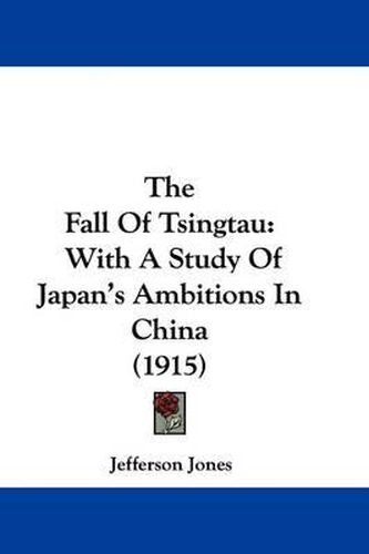 Cover image for The Fall of Tsingtau: With a Study of Japan's Ambitions in China (1915)