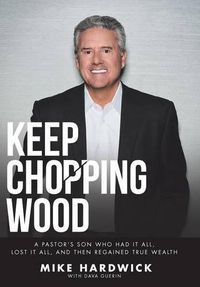 Cover image for Keep Chopping Wood: A Preacher's Son Who Had It All, Lost It All, and Then Regained True Wealth