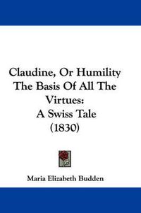 Cover image for Claudine, Or Humility The Basis Of All The Virtues: A Swiss Tale (1830)