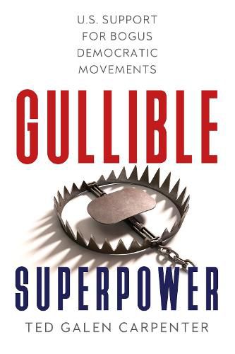 Cover image for Gullible Superpower: U.S. Support for Bogus Foreign Democratic Movements