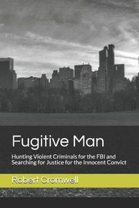 Cover image for Fugitive Man: Hunting Violent Criminals for the FBI and Searching for Justice for the Innocent Convict