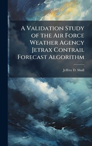Cover image for A Validation Study of the Air Force Weather Agency Jetrax Contrail Forecast Algorithm