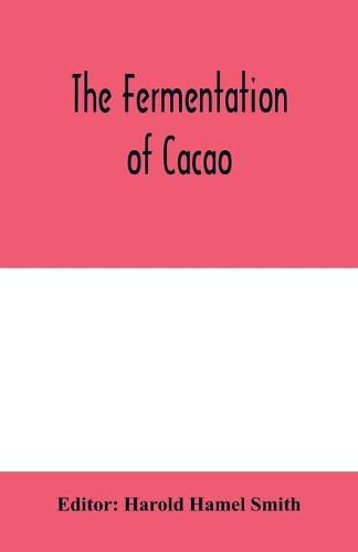 Cover image for The fermentation of cacao, with which is compared the results of experimental investigations into the fermentation, oxidation, and drying of coffee, tea, tobacco, indigo, &c., for shipment