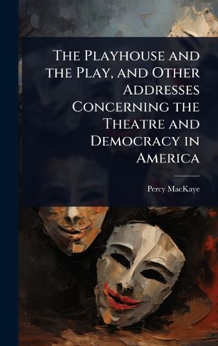 Cover image for The Playhouse and the Play, and Other Addresses Concerning the Theatre and Democracy in America