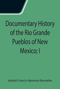 Cover image for Documentary History of the Rio Grande Pueblos of New Mexico; I. Bibliographic Introduction Papers of the School of American Archaeology, No. 13