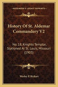 Cover image for History of St. Aldemar Commandery V2: No. 18, Knights Templar, Stationed at St. Louis, Missouri (1903)