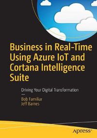 Cover image for Business in Real-Time Using Azure IoT and Cortana Intelligence Suite: Driving Your Digital Transformation