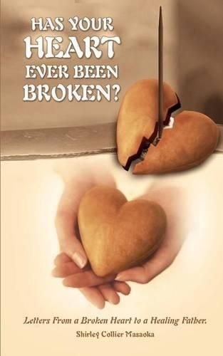 Cover image for Has Your Heart Ever Been Broken?: Letters from a Broken Heart to a Healing Father.