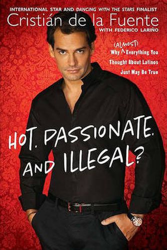 Cover image for Hot. Passionate. and Illegal?: Why (Almost) Everything You Thought About Latinos Just May Be True