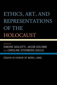 Cover image for Ethics, Art, and Representations of the Holocaust: Essays in Honor of Berel Lang