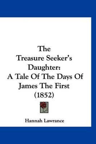 Cover image for The Treasure Seeker's Daughter: A Tale of the Days of James the First (1852)