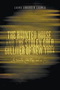 Cover image for The Haunted House and the Stolen Gold, Gulliver of New York: A Novella, Comic Play and an Essay