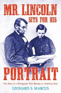 Cover image for Mr. Lincoln Sits for His Portrait: The Story of a Photograph That Became an American Icon