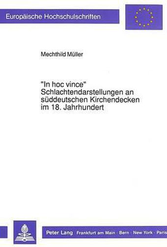 -In Hoc Vince- - Schlachtendarstellungen an Sueddeutschen Kirchendecken Im 18. Jahrhundert: Funktion Und Geschichtsinterpretation