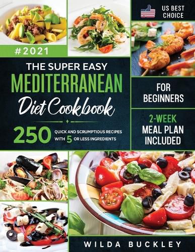 Cover image for The Super Easy Mediterranean diet Cookbook for Beginners: 250 quick and scrumptious recipes WITH 5 OR LESS INGREDIENTS 2-WEEK MEAL PLAN INCLUDED