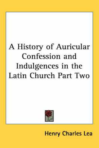 Cover image for A History of Auricular Confession and Indulgences in the Latin Church Part Two