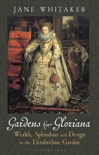 Cover image for Gardens for Gloriana: Wealth, Splendour and Design in Elizabethan Gardens