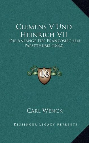 Clemens V Und Heinrich VII: Die Anfange Des Franzosischen Papstthums (1882)