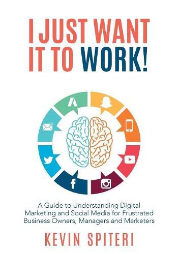 Cover image for I Just Want It To Work!: A Guide to Understanding Digital Marketing and Social Media for Frustrat