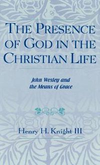 Cover image for The Presence of God in the Christian Life: John Wesley and the Means of Grace