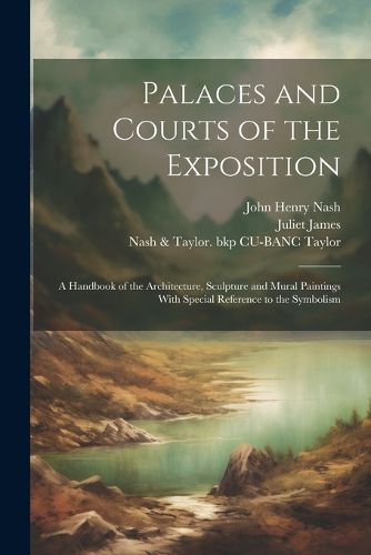 Palaces and Courts of the Exposition; a Handbook of the Architecture, Sculpture and Mural Paintings With Special Reference to the Symbolism