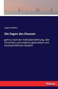 Cover image for Die Sagen des Elsasses: getreu nach der Volksuberlieferung, den Chroniken und anderen gedruckten und handschriftlichen Quellen