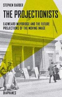 Cover image for The Projectionists - Eadweard Muybridge and the Future Projections of the Moving Image