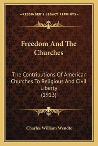 Cover image for Freedom and the Churches: The Contributions of American Churches to Religious and Civil Liberty (1913)