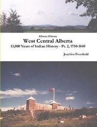 Cover image for Alberta History: West Central Alberta, 13,000 Years of Indian History - Pt. 2, 1750-1840