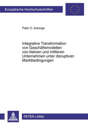 Cover image for Integrative Transformation Von Geschaeftsmodellen Von Kleinen Und Mittleren Unternehmen Unter Disruptiven Marktbedingungen