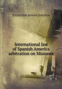 Cover image for International law of Spanish America arbitration on Misiones