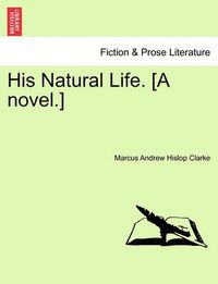 Cover image for His Natural Life. [A Novel.] Vol. I.