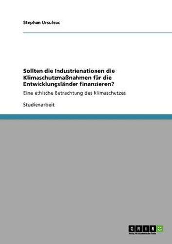 Cover image for Sollten die Industrienationen die Klimaschutzmassnahmen fur die Entwicklungslander finanzieren?: Eine ethische Betrachtung des Klimaschutzes