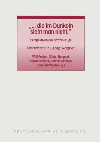 ... die im Dunkeln sieht man nicht: Perspektiven des Strafvollzugs. Festschrift fur Georg Wagner