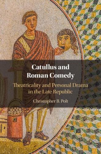 Catullus and Roman Comedy: Theatricality and Personal Drama in the Late Republic