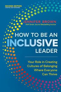 Cover image for How to Be an Inclusive Leader, Second Edition: Your Role in Creating Cultures of Belonging Where Everyone Can Thrive