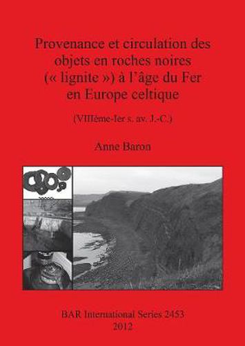 Provenance et circulation des objets en roches noires (  lignite  ) a l'age du Fer en Europe celtique (VIIIeme-Ier s. av. J.-C.): (VIIIeme-Ier s. av. J.-C.)