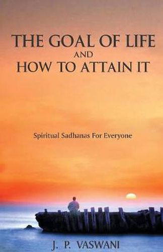 The Goal of Life and How to Attain it: Spiritual Sadhanas for Everyone