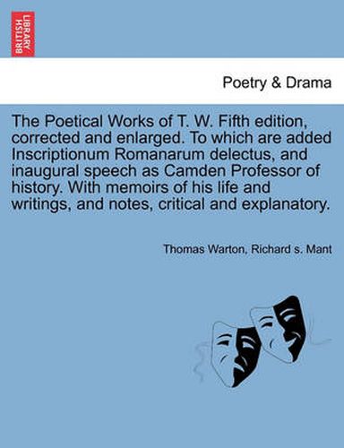 Cover image for The Poetical Works of T. W. Fifth Edition, Corrected and Enlarged. to Which Are Added Inscriptionum Romanarum Delectus, and Inaugural Speech as Camden Professor of History. with Memoirs of His Life and Writings, and Notes, Critical and Explanatory.