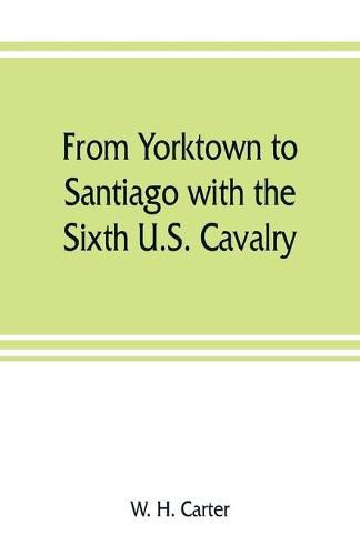 From Yorktown to Santiago with the Sixth U.S. Cavalry