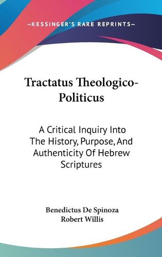 Tractatus Theologico-Politicus: A Critical Inquiry Into the History, Purpose, and Authenticity of Hebrew Scriptures