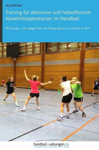 Training F r Defensive Und Halboffensive Abwehrkooperationen Im Handball: 60  bungen - Vom 1gegen1  ber Die Kleingruppe Bis Zur Abwehr Im Team