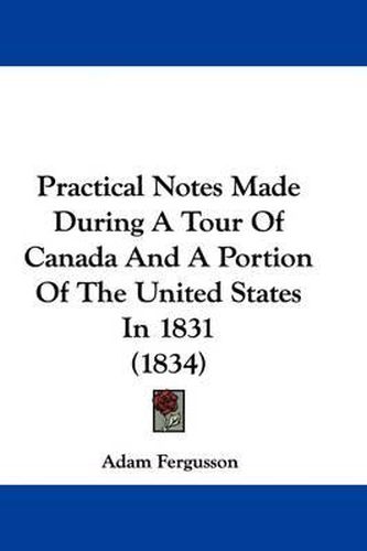 Cover image for Practical Notes Made During A Tour Of Canada And A Portion Of The United States In 1831 (1834)