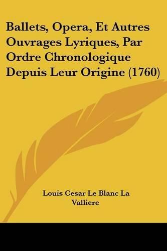 Ballets, Opera, Et Autres Ouvrages Lyriques, Par Ordre Chronologique Depuis Leur Origine (1760)