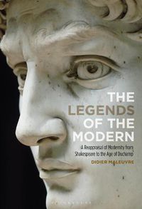 Cover image for The Legends of the Modern: A Reappraisal of Modernity from Shakespeare to the Age of Duchamp