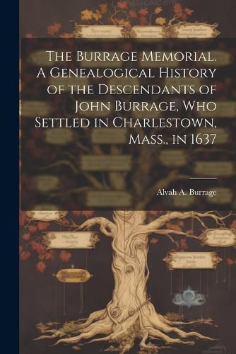 Cover image for The Burrage Memorial. A Genealogical History of the Descendants of John Burrage, who Settled in Charlestown, Mass., in 1637