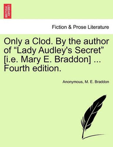 Cover image for Only a Clod. by the Author of  Lady Audley's Secret  [I.E. Mary E. Braddon] ... Fourth Edition.