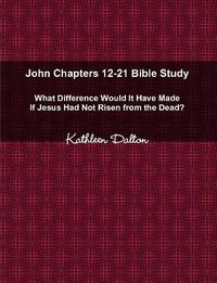 Cover image for John Chapters 12-21 Bible Study What Difference Would It Have Made If Jesus Had Not Risen from the Dead?